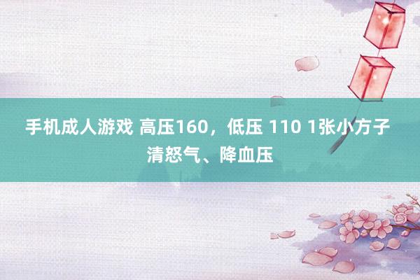 手机成人游戏 高压160,低压 110 1张小方子 清怒气、降血压