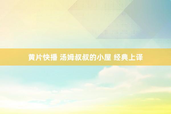 黄片快播 汤姆叔叔的小屋 经典上译