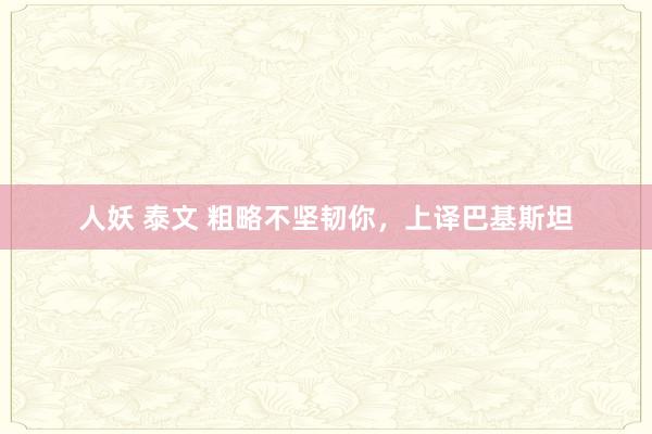 人妖 泰文 粗略不坚韧你，上译巴基斯坦