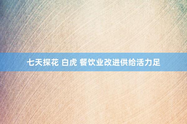 七天探花 白虎 餐饮业改进供给活力足
