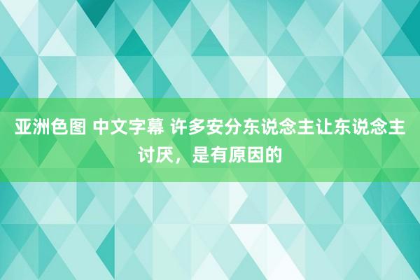 亚洲色图 中文字幕 许多安分东说念主让东说念主讨厌,是有原因的