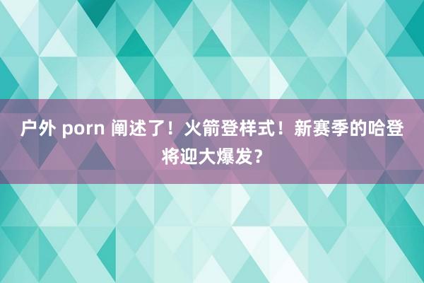 户外 porn 阐述了！火箭登样式！新赛季的哈登将迎大爆发？