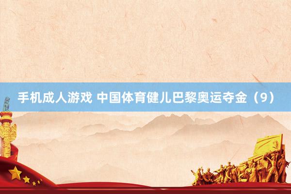手机成人游戏 中国体育健儿巴黎奥运夺金（9）