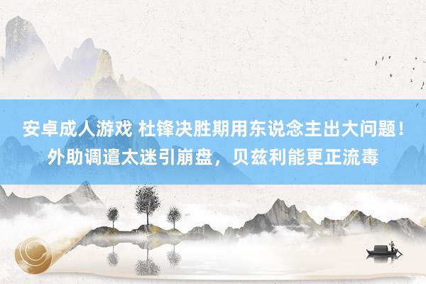 安卓成人游戏 杜锋决胜期用东说念主出大问题！外助调遣太迷引崩盘，贝兹利能更正流毒