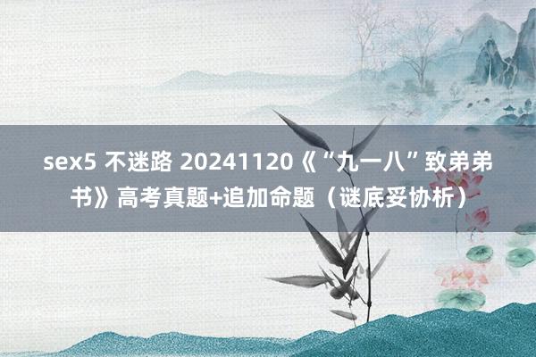 sex5 不迷路 20241120《“九一八”致弟弟书》高考真题+追加命题（谜底妥协析）