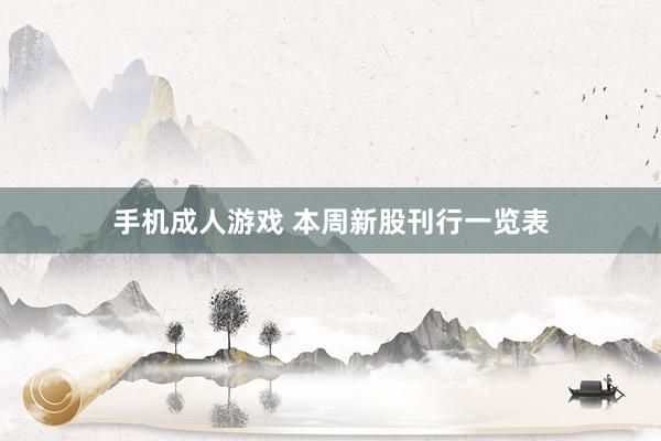 手机成人游戏 本周新股刊行一览表