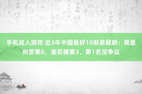 手机成人游戏 近3年中国最好10部悬疑剧：我是刑警第8，莲花楼第3，第1名没争议