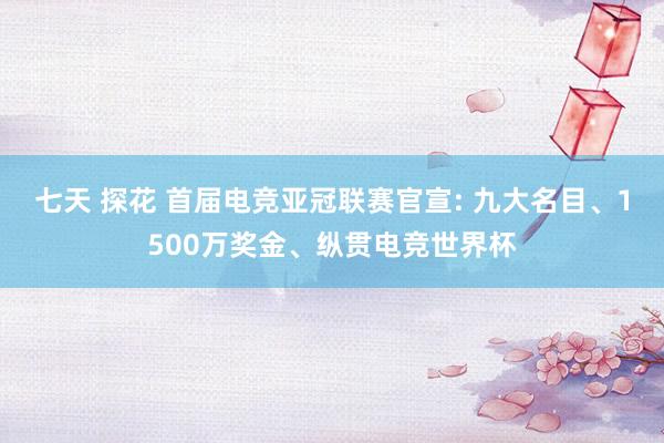 七天 探花 首届电竞亚冠联赛官宣: 九大名目、1500万奖金、纵贯电竞世界杯
