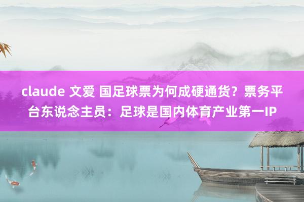 claude 文爱 国足球票为何成硬通货？票务平台东说念主员：足球是国内体育产业第一IP