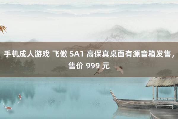 手机成人游戏 飞傲 SA1 高保真桌面有源音箱发售，售价 999 元