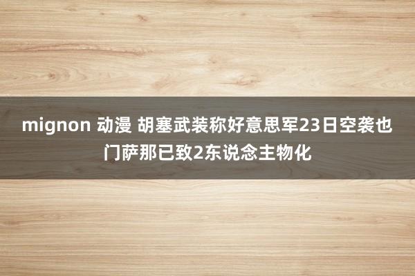 mignon 动漫 胡塞武装称好意思军23日空袭也门萨那已致2东说念主物化