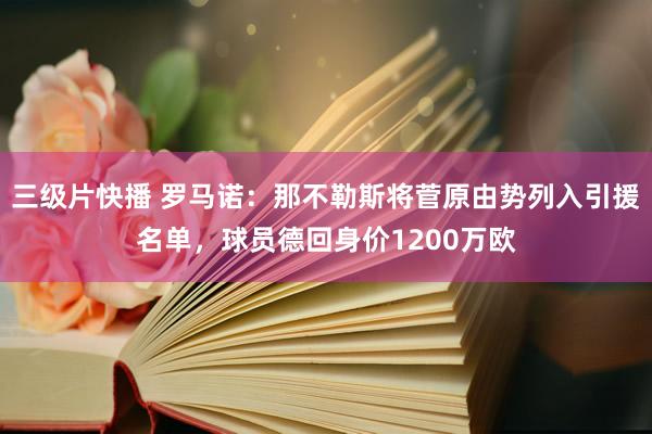 三级片快播 罗马诺：那不勒斯将菅原由势列入引援名单，球员德回身价1200万欧