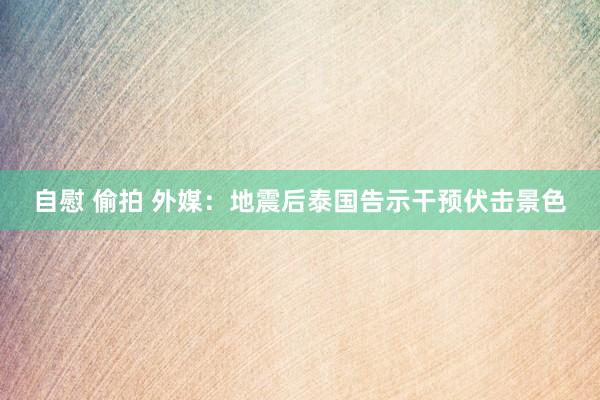 自慰 偷拍 外媒：地震后泰国告示干预伏击景色