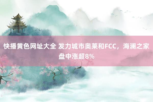快播黄色网址大全 发力城市奥莱和FCC，海澜之家盘中涨超8%