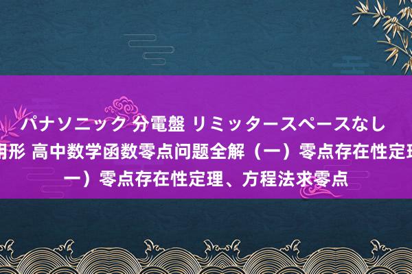 パナソニック 分電盤 リミッタースペースなし 露出・半埋込両用形 高中数学函数零点问题全解（一）零点存在性定理、方程法求零点