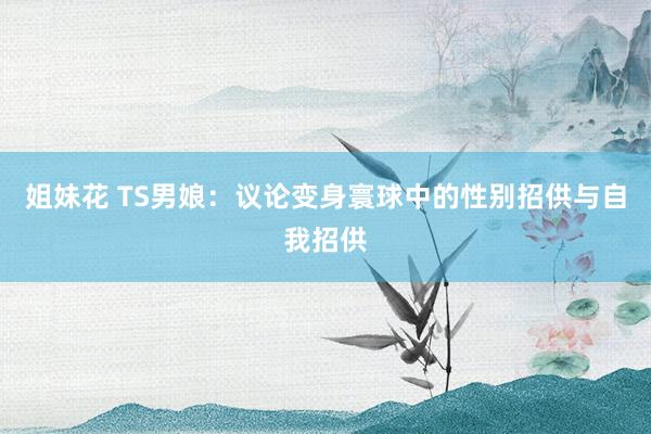 姐妹花 TS男娘：议论变身寰球中的性别招供与自我招供