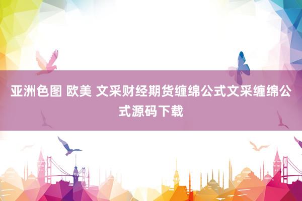 亚洲色图 欧美 文采财经期货缠绵公式文采缠绵公式源码下载