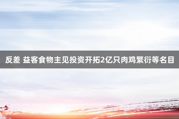 反差 益客食物主见投资开拓2亿只肉鸡繁衍等名目