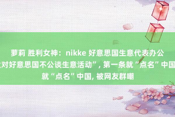 萝莉 胜利女神：nikke 好意思国生意代表办公室列出“十大对好意思国不公谈生意活动”， 第一条就“点名”中国， 被网友群嘲
