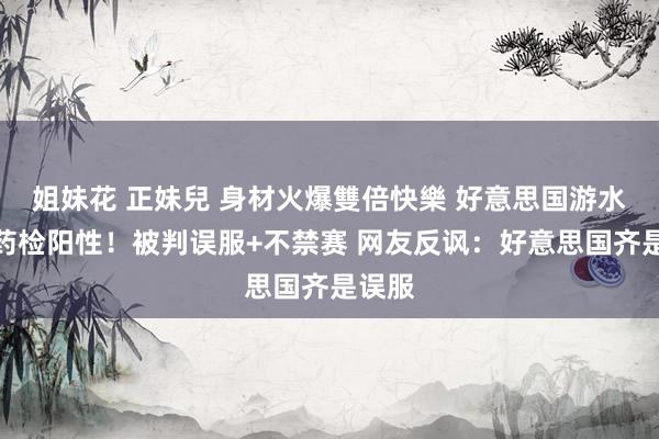 姐妹花 正妹兒 身材火爆雙倍快樂 好意思国游水名将药检阳性！被判误服+不禁赛 网友反讽：好意思国齐是误服