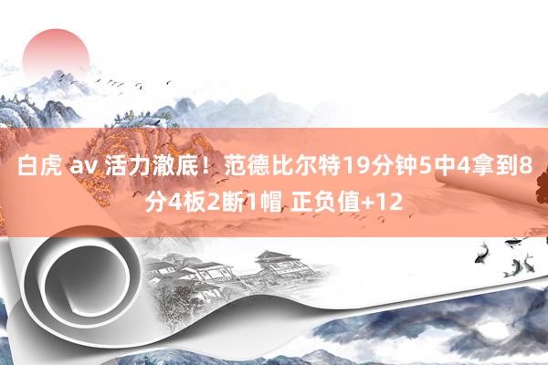白虎 av 活力澈底！范德比尔特19分钟5中4拿到8分4板2断1帽 正负值+12