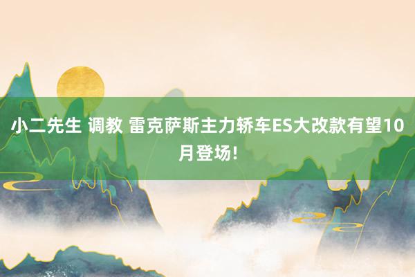 小二先生 调教 雷克萨斯主力轿车ES大改款有望10月登场!