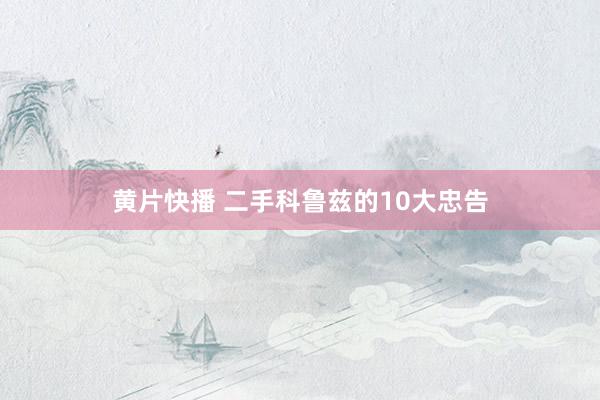 黄片快播 二手科鲁兹的10大忠告