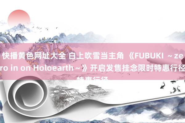 快播黄色网址大全 白上吹雪当主角 《FUBUKI ～zero in on Holoearth～》开启发售挂念限时特惠行径