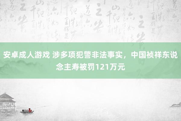 安卓成人游戏 涉多项犯警非法事实，中国祯祥东说念主寿被罚121万元