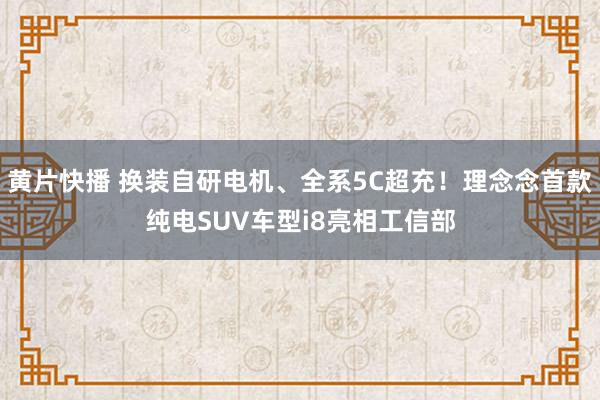 黄片快播 换装自研电机、全系5C超充！理念念首款纯电SUV车型i8亮相工信部