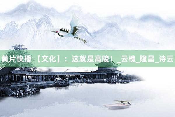 黄片快播 【文化】：这就是高陵！_云槐_隆昌_诗云