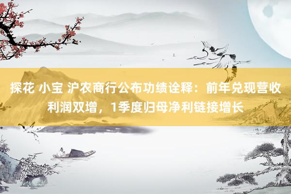 探花 小宝 沪农商行公布功绩诠释：前年兑现营收利润双增，1季度归母净利链接增长